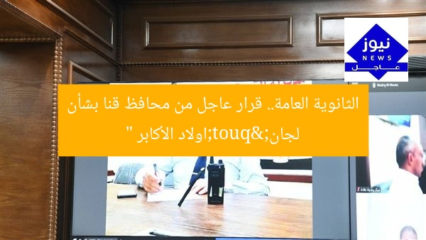 الثانوية العامة.. قرار عاجل من محافظ قنا بشأن لجان "اولاد الأكابر "