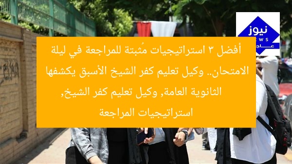 أفضل 3 استراتيجيات مُثبتة للمراجعة في ليلة الامتحان.. وكيل تعليم كفر الشيخ الأسبق يكشفها
الثانوية العامة, وكيل تعليم كفر الشيخ, استراتيجيات المراجعة