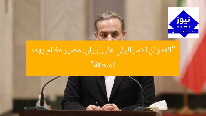 “العدوان الإسرائيلي على إيران: مصير مظلم يهدد المنطقة”