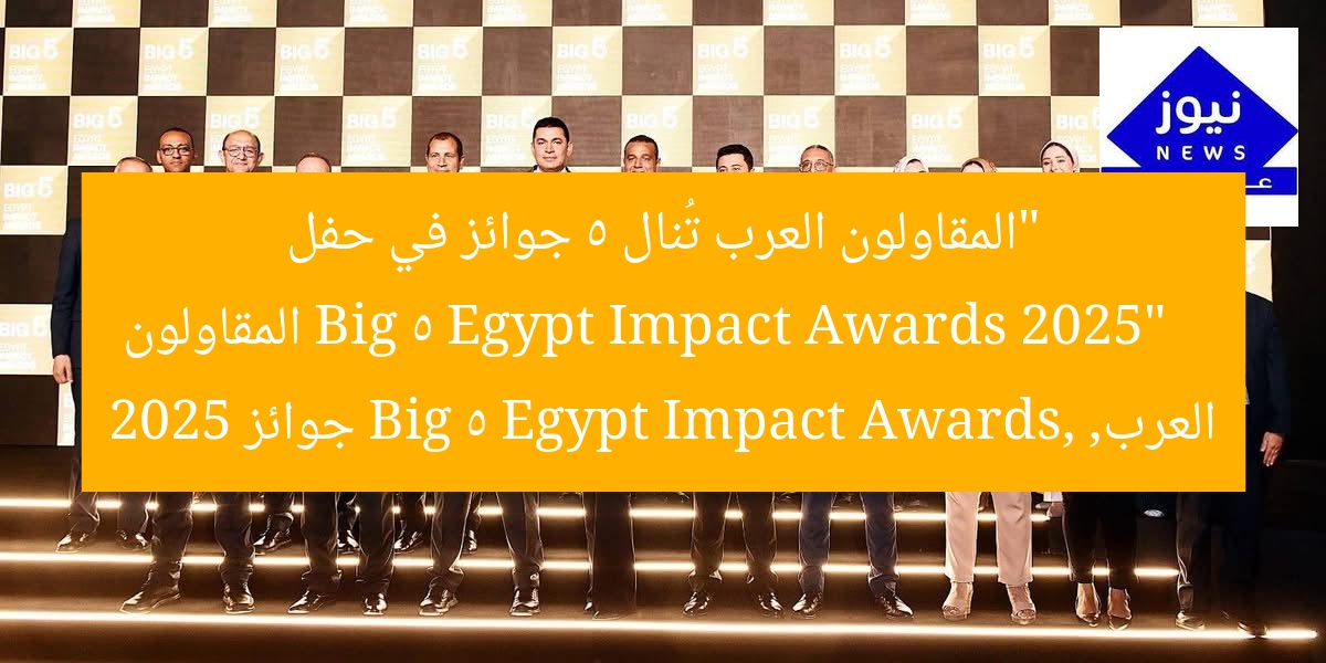 “المقاولون العرب ينالون 5 جوائز كبرى في حفل Big 5 Egypt Impact Awards 2025”  
المقاولون العرب, Big 5 Egypt Impact Awards, 2025