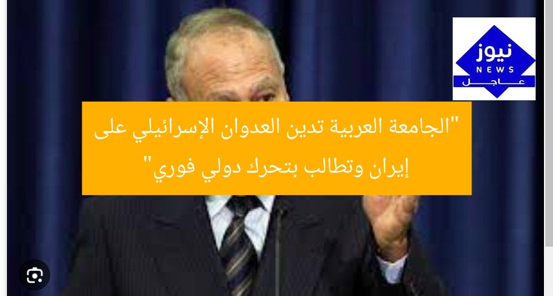 “الجامعة العربية تدين العدوان الإسرائيلي على إيران وتطالب بتحرك دولي فوري”