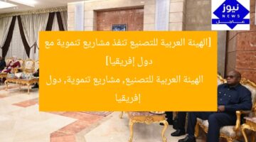 [الهيئة العربية للتصنيع تنفذ مشاريع تنموية مع دول إفريقيا]  
الهيئة العربية للتصنيع, مشاريع تنموية, دول إفريقيا