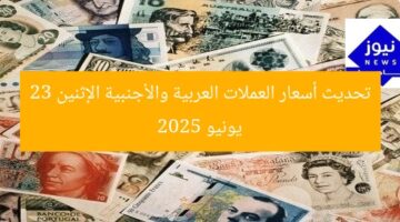 تحديث أسعار العملات العربية والأجنبية الإثنين 23 يونيو 2025