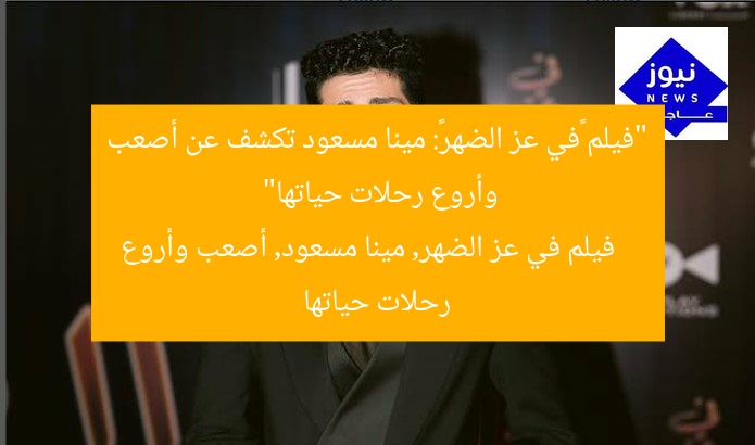 “فيلم «في عز الضهر»: مينا مسعود تكشف عن أصعب وأروع رحلات حياتها”
فيلم في عز الضهر, مينا مسعود, أصعب وأروع رحلات حياتها