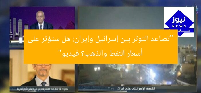 “تصاعد التوتر الإيراني-الإسرائيلي: هل تؤثر على أسعار النفط والذهب؟ فيديو”