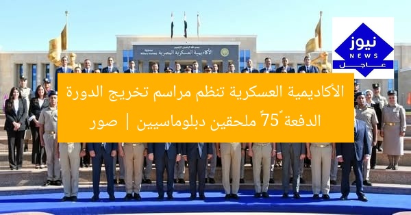 الأكاديمية العسكرية تنظم مراسم تخريج الدورة الدفعة «57» ملحقين دبلوماسيين | صور