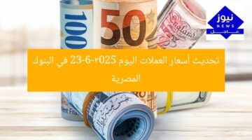 تحديث أسعار العملات اليوم 23-6-2025 في البنوك المصرية