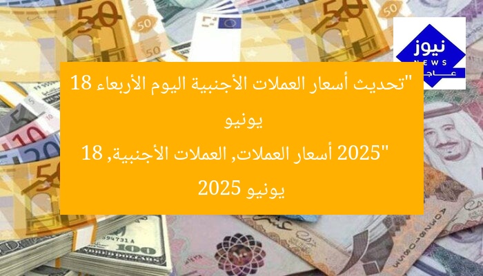 “تحديث أسعار العملات الأجنبية اليوم الأربعاء 18 يونيو 2025”
أسعار العملات, العملات الأجنبية, 18 يونيو 2025