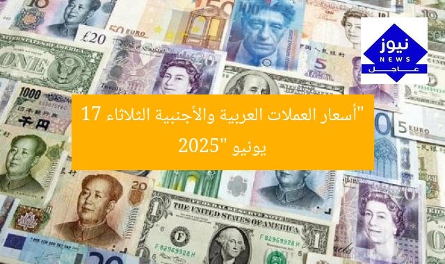 “أسعار العملات العربية والأجنبية الثلاثاء 17 يونيو 2025”