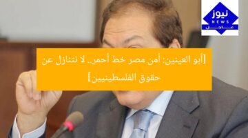 [أبو العينين: أمن مصر خط أحمر.. لا نتنازل عن حقوق الفلسطينيين]