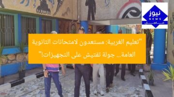 “تعليم الغربية: مستعدون لامتحانات الثانوية العامة… جولة تفتيش على التجهيزات!”