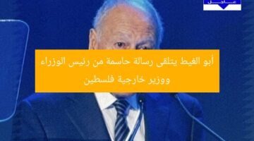 أبو الغيط يتلقى رسالة حاسمة من رئيس الوزراء ووزير خارجية فلسطين