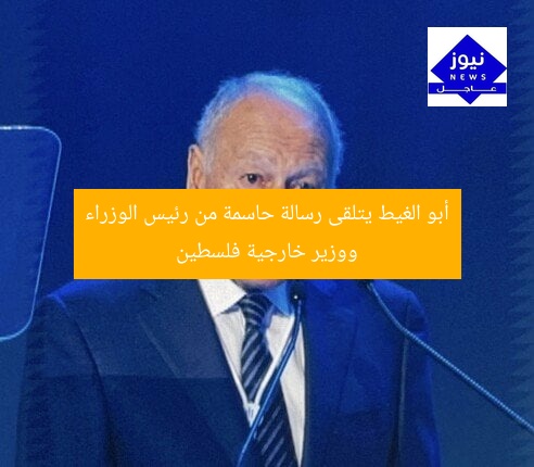 أبو الغيط يتلقى رسالة حاسمة من رئيس الوزراء ووزير خارجية فلسطين