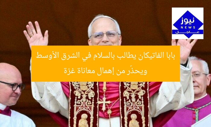 بابا الفاتيكان يطالب بالسلام في الشرق الأوسط ويحذّر من إهمال معاناة غزة