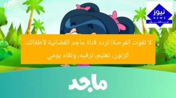 لا تفوت الفرصة! تردد قناة ماجد الفضائية لأطفالك: كرتون، تعليم، ترفيه، ونقاء يومي