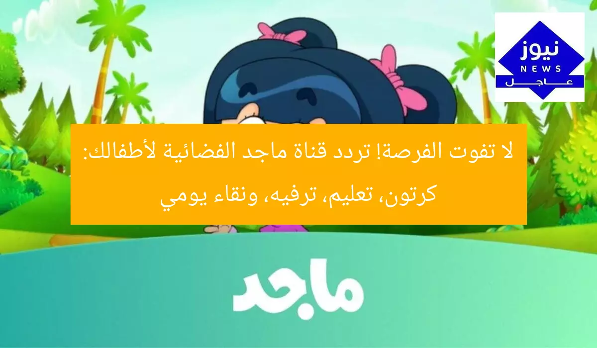 لا تفوت الفرصة! تردد قناة ماجد الفضائية لأطفالك: كرتون، تعليم، ترفيه، ونقاء يومي