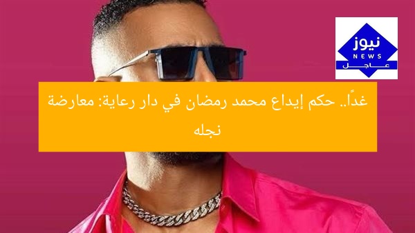 غدًا.. حكم إيداع محمد رمضان في دار رعاية: معارضة نجله