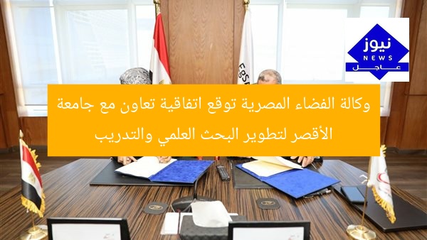 وكالة الفضاء المصرية توقع اتفاقية تعاون مع جامعة الأقصر لتطوير البحث العلمي والتدريب