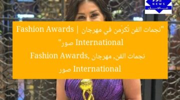 أبرز نجمات الفن في حفل «International Fashion Awards» | صور
