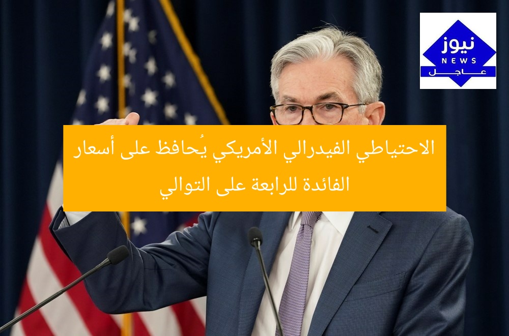 الاحتياطي الفيدرالي الأمريكي يُحافظ على أسعار الفائدة للرابعة على التوالي
