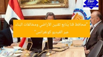 “محافظ قنا يُتابع تقنين الأراضي ومخالفات البناء عبر الفيديو كونفرانس”