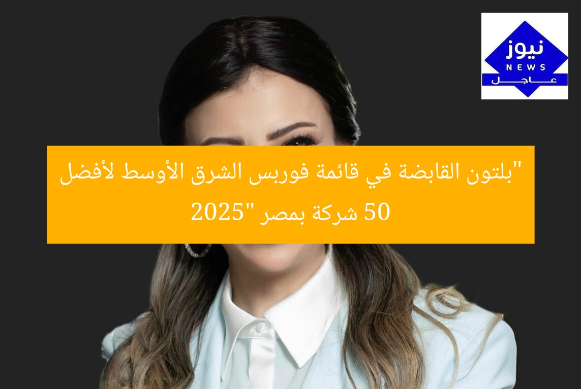 بلتون القابضة ضمن قائمة «فوربس الشرق الأوسط» لأقوى 50 شركة في مصر لعام 2025