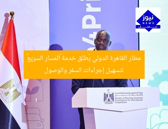 مطار القاهرة الدولي يُطلق خدمة «المسار السريع» لتسهيل إجراءات السفر والوصول