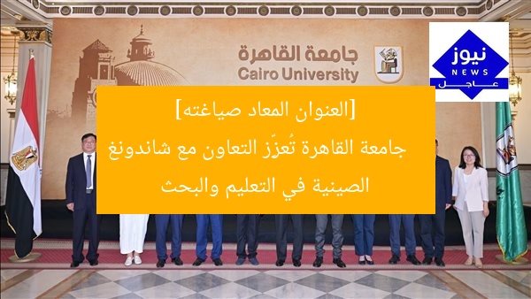 [العنوان المعاد صياغته]  
جامعة القاهرة تُعزِّز التعاون مع شاندونغ الصينية في التعليم والبحث