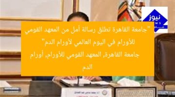“جامعة القاهرة تطلق رسالة أمل من المعهد القومي للأورام في اليوم العالمي لأورام الدم”  
جامعة القاهرة, المعهد القومي للأورام, أورام الدم