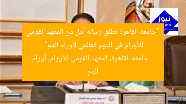 “جامعة القاهرة تطلق رسالة أمل من المعهد القومي للأورام في اليوم العالمي لأورام الدم”
جامعة القاهرة, المعهد القومي للأورام, أورام الدم
