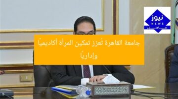 جامعة القاهرة تُعزز تمكين المرأة أكاديميًا وإداريًا