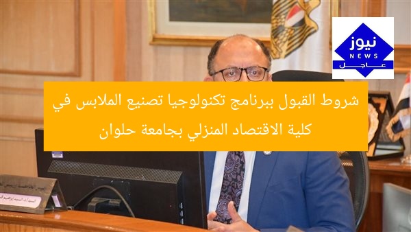 شروط القبول ببرنامج تكنولوجيا تصنيع الملابس في كلية الاقتصاد المنزلي بجامعة حلوان