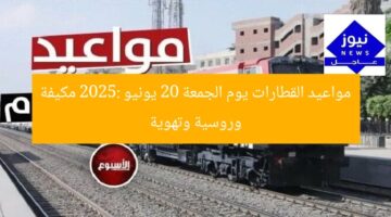مواعيد القطارات يوم الجمعة 20 يونيو 2025: مكيفة وروسية وتهوية