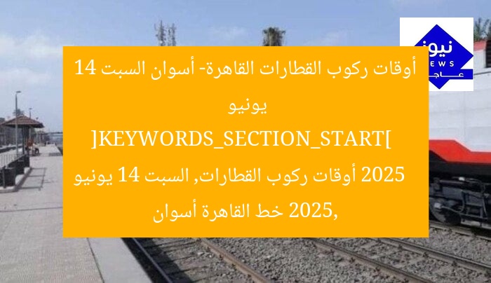أوقات ركوب القطارات القاهرة- أسوان السبت 14 يونيو 2025  
[KEYWORDS_SECTION_START]  
أوقات ركوب القطارات, السبت 14 يونيو 2025, خط القاهرة أسوان