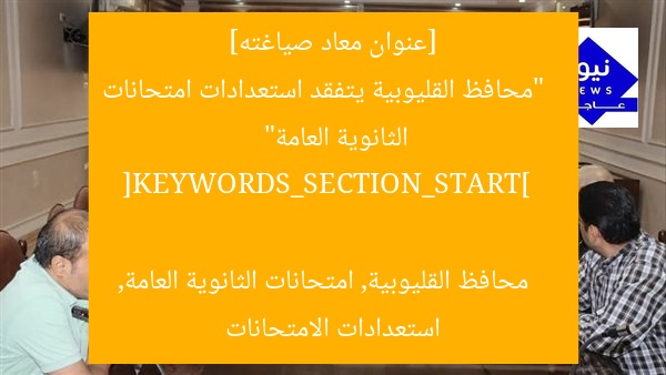 [عنوان معاد صياغته]  
“محافظ القليوبية يتفقد استعدادات امتحانات الثانوية العامة”  

[KEYWORDS_SECTION_START]  
محافظ القليوبية, امتحانات الثانوية العامة, استعدادات الامتحانات