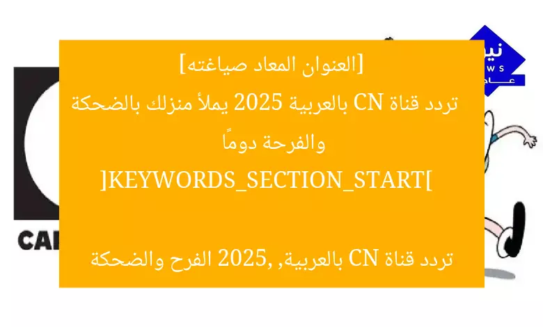 [العنوان المعاد صياغته]  
تردد قناة CN بالعربية 2025 يملأ منزلك بالضحكة والفرحة دومًا  

[KEYWORDS_SECTION_START]  
تردد قناة CN بالعربية, 2025, الفرح والضحكة