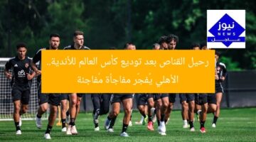 رحيل القناص بعد توديع كأس العالم للأندية.. الأهلي يُفجّر مفاجأة مُفاجئة