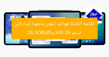 القائمة الكاملة لهواتف أيفون وأجهزة أيباد التي تدعم iOS 26 وiPadOS 26