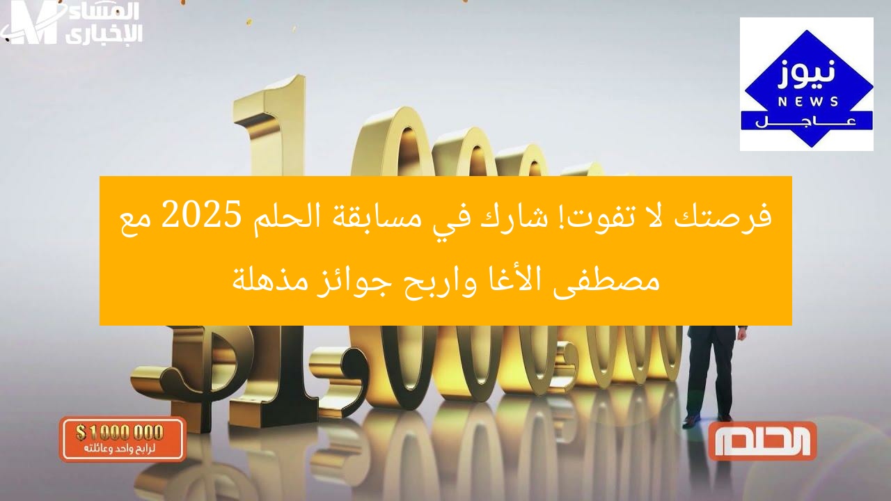 فرصتك لا تفوت! شارك في مسابقة الحلم 2025 مع مصطفى الأغا واربح جوائز مذهلة