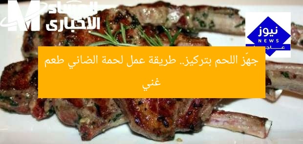 جهّز اللحم بتركيز.. طريقة عمل لحمة الضاني طعم غني