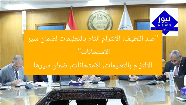 “عبد اللطيف: الالتزام التام بالتعليمات لضمان سير الامتحانات”
الالتزام بالتعليمات, الامتحانات, ضمان سيرها