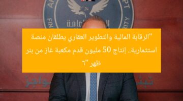“الرقابة المالية تطلق منصة استثمارية مع العقاري وبدء إنتاج 50 مليون قدم غاز”  
الرقابة المالية, التطور العقاري, إنتاج الغاز