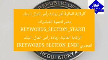 “الرقابة المالية تقر بزيادة رأس المال للبنك المصري لتعزيز الصادرات”  
KEYWORDS_SECTION_START]  
الرقابة المالية, زيادة رأس المال, البنك المصري