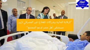 “الرقابة المالية وشركات القطاع غير المصرفي تزور مستشفى أهل مصر لدعم المجتمع”