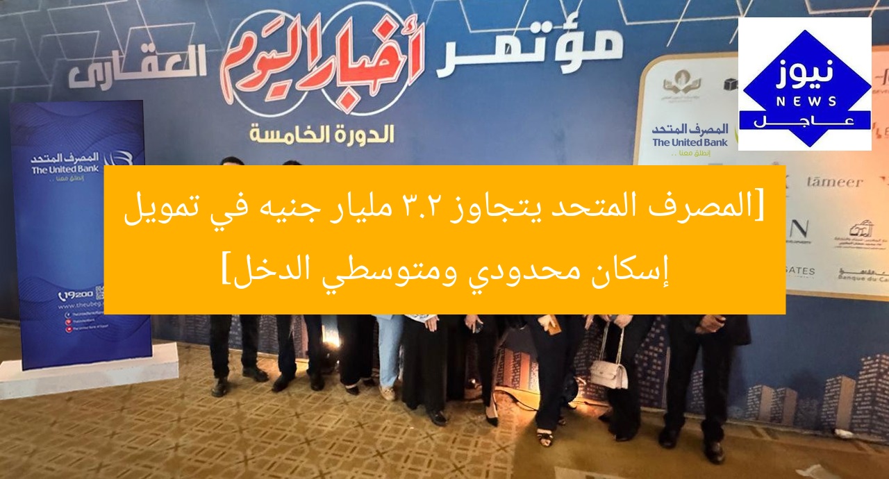 [المصرف المتحد يتجاوز 3.2 مليار جنيه في تمويل إسكان محدودي ومتوسطي الدخل]