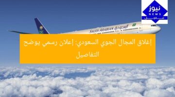 إغلاق المجال الجوي السعودي: إعلان رسمي يوضح التفاصيل