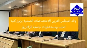 وفد المجلس العربي للاختصاصات الصحية يزور كلية الطب ومستشفيات جامعة الزقازيق