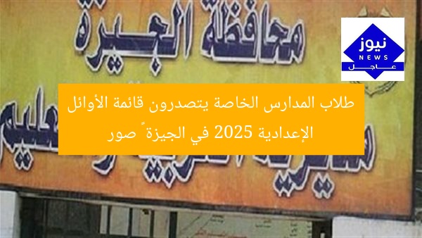 طلاب المدارس الخاصة يتصدرون قائمة الأوائل الإعدادية 2025 في الجيزة – صور