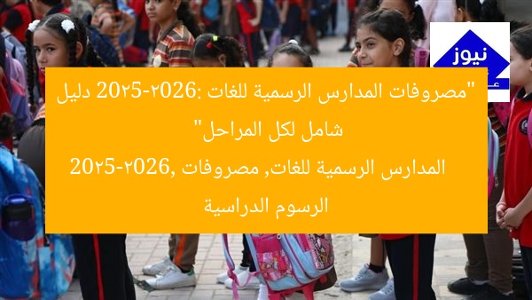“مصروفات المدارس الرسمية للغات 2025-2026: دليل شامل لكل المراحل”
المدارس الرسمية للغات, مصروفات 2025-2026, الرسوم الدراسية