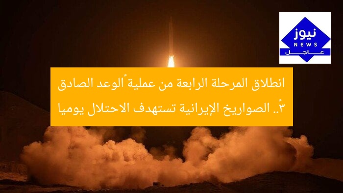 انطلاق المرحلة الرابعة من عملية «الوعد الصادق 3».. الصواريخ الإيرانية تستهدف الاحتلال يوميا